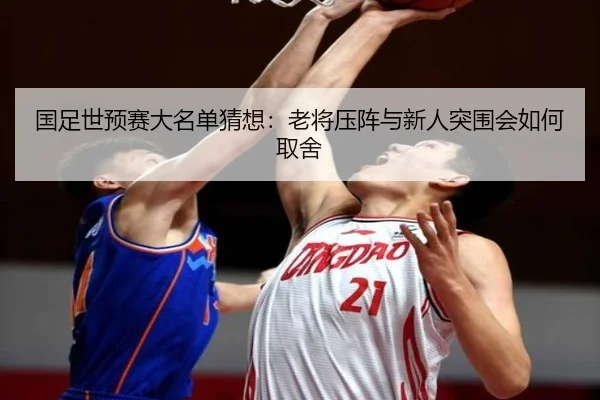 国足世预赛大名单猜想：老将压阵与新人突围会如何取舍（jrszhiboba）