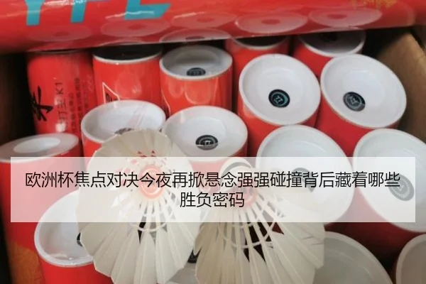 欧洲杯焦点对决今夜再掀悬念强强碰撞背后藏着哪些胜负密码（jrszhiboba）