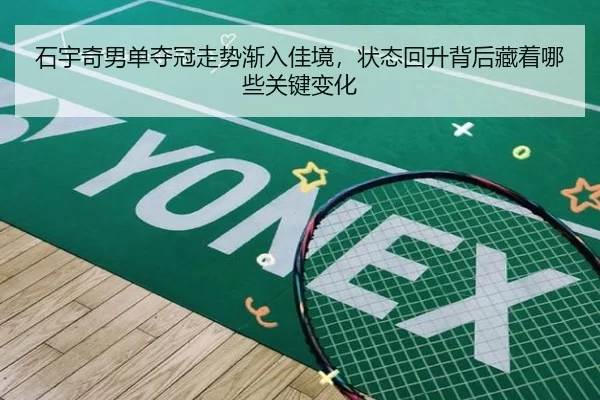 石宇奇男单夺冠走势渐入佳境，状态回升背后藏着哪些关键变化（jrszhiboba）