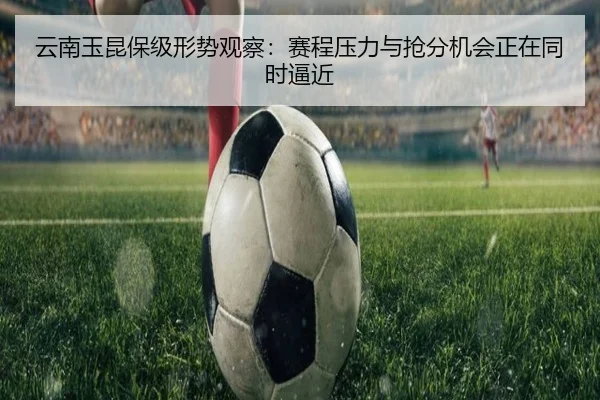 云南玉昆保级形势观察：赛程压力与抢分机会正在同时逼近（jrszhiboba）