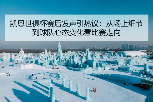 凯恩世俱杯赛后发声引热议：从场上细节到球队心态变化看比赛走向（jrszhiboba）